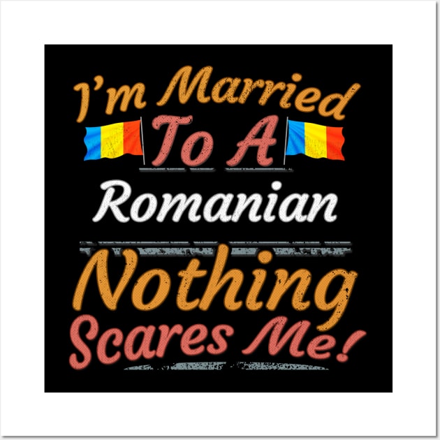 I'm Married To A Romanian Nothing Scares Me - Gift for Romanian From Romania Europe,Eastern Europe,EU, Wall Art by Country Flags